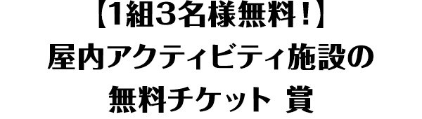 【1組3名様無料！】屋内アクティビティ施設の無料チケット 賞