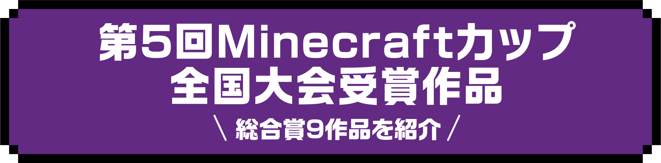 第5回Minecraftカップ全国大会受賞作品 総合賞9作品を紹介