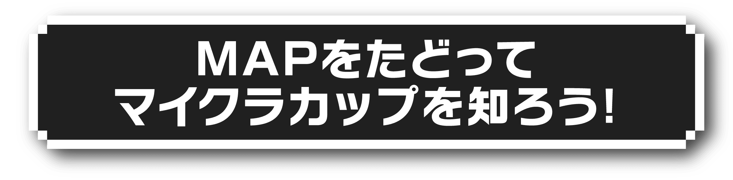 MAPをたどってマイクラカップを知ろう!