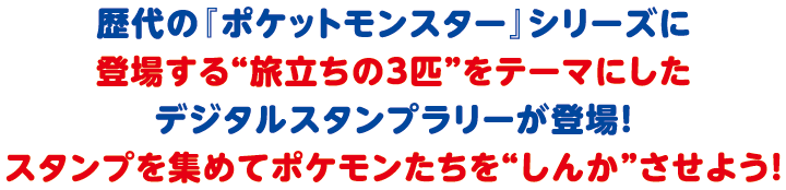 歴代の『ポケットモンスター』シリーズに登場する“旅立ちの３匹”をテーマにしたデジタルスタンプラリーが登場！スタンプを集めてポケモンたちを“しんか”させよう！