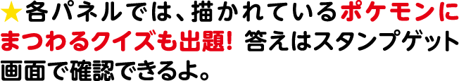 各パネルでは、描かれているポケモンにまつわるクイズも出題！ 答えはスタンプゲット画面で確認できるよ。