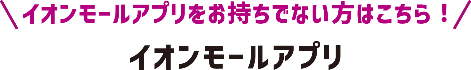 イオンモールアプリをお持ちでない方はこちら！イオンモールアプリ