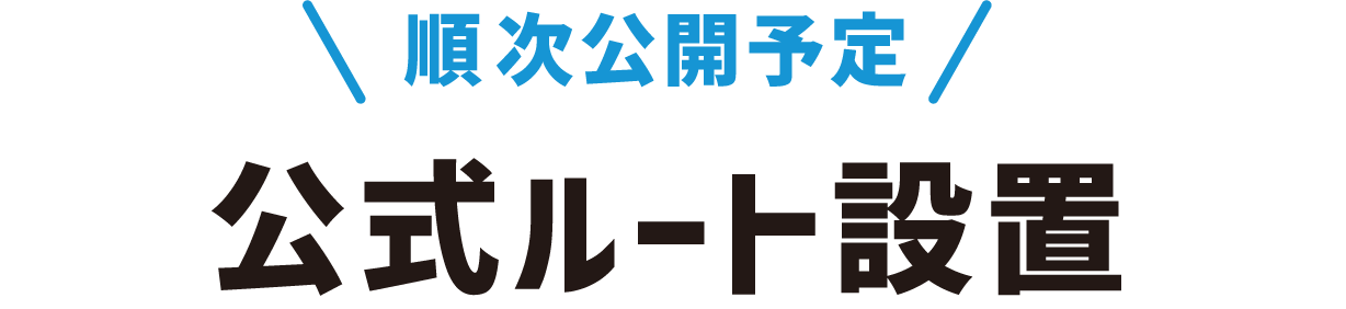 順次公開予定 公式ルート設置