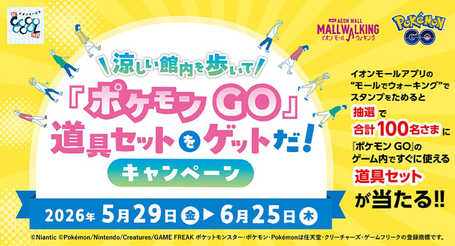 涼しい館内を歩いて『ポケモンGO』道具セットをゲットだ！キャンペーン 2026年5月29日(金)〜6月25日(木) イオンモールアプリのモールでウォーキングでスタンプをためると抽選で合計100名さまに『ポケモンGO』のゲーム内ですぐに使える道具セットが当たる！！