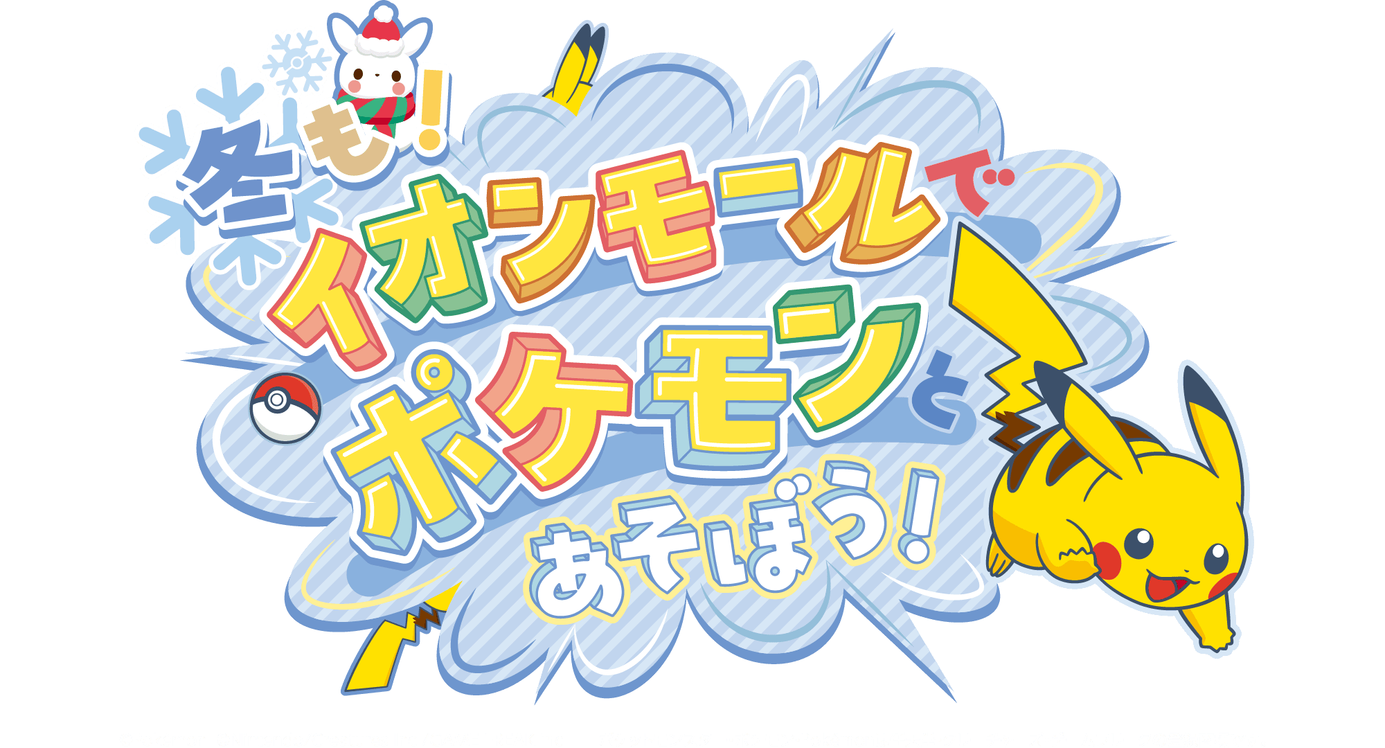 冬もイオンモールでポケモンとあそぼう！ ©Pokémon. ©Nintendo/Creatures Inc./GAME FREAK inc.　ポケットモンスター・ポケモン・Pokémonは任天堂・クリーチャーズ・ゲームフリークの登録商標です。