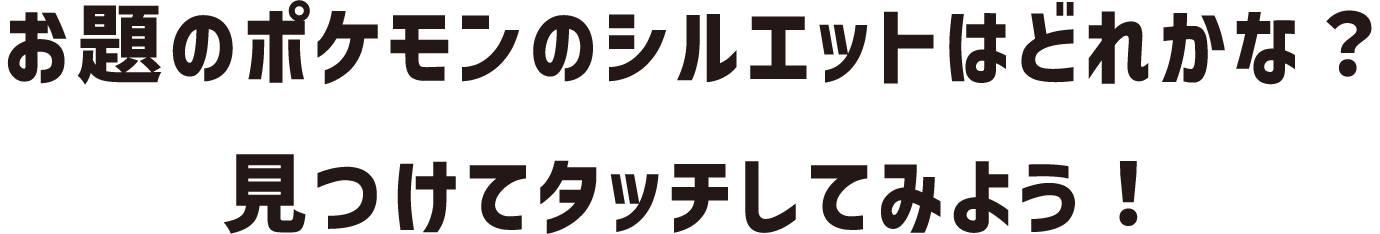 お題のポケモンのシルエットはどれかな？見つけてタッチしてみよう！