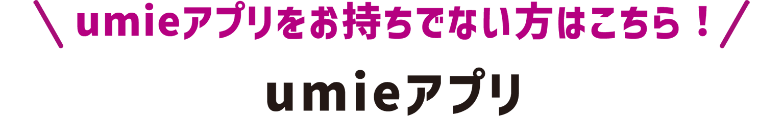 umieアプリをお持ちでない方はこちら！umieアプリ