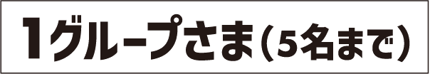 1グループさま(5名まで)