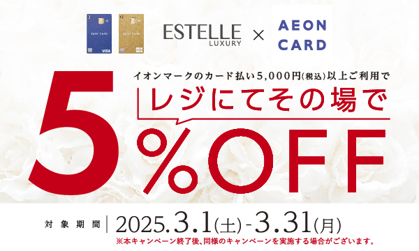 ESTELLE LUXURY × AEON CARD イオンマークのカード払い5,000円(税込)以上ご利用でレジにてその場で5%OFF