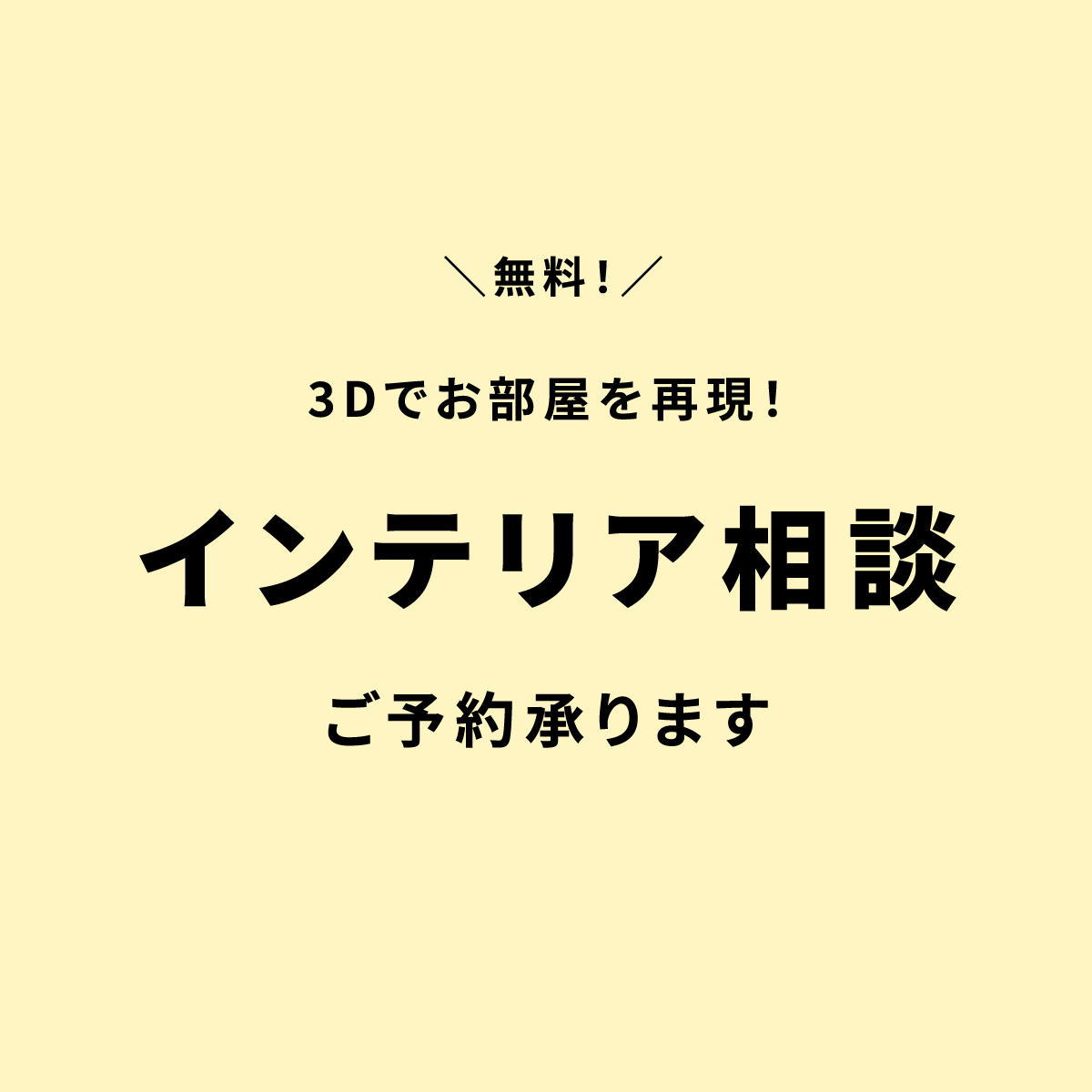 ＼無料！／3Dでお部屋を再現！インテリア相談ご予約承ります