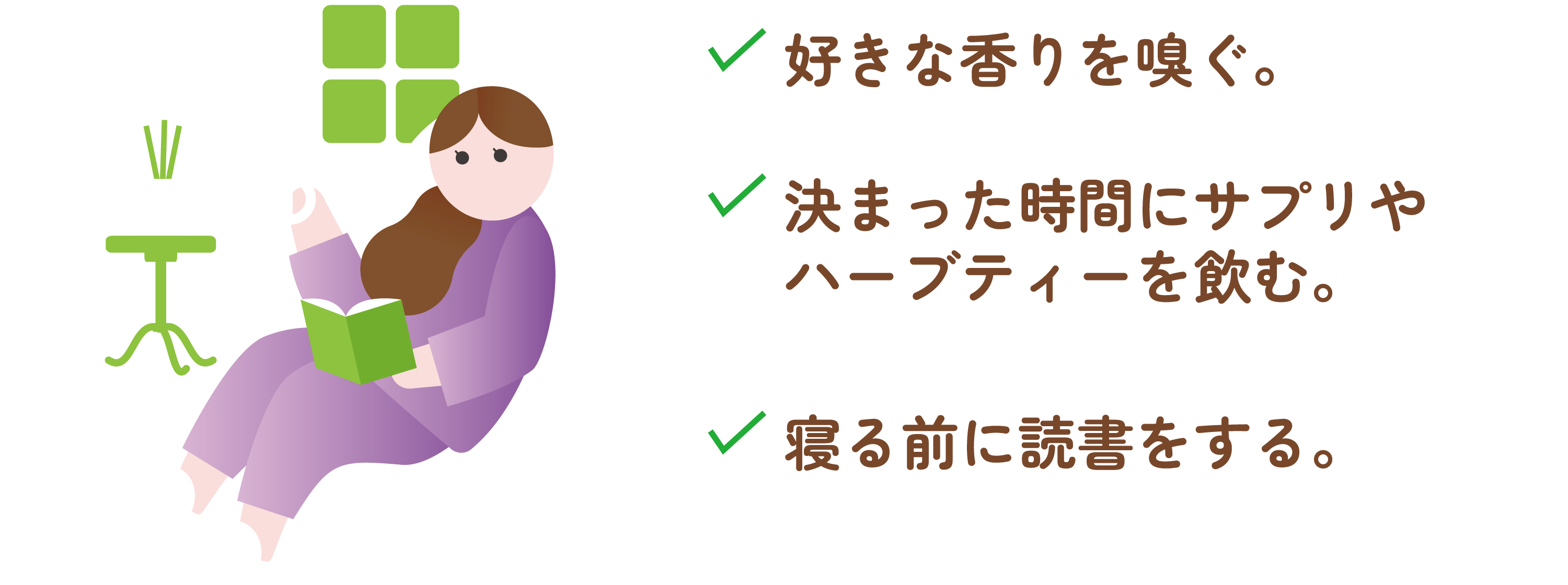 好きな香りを嗅ぐ。 決まった時間にサプリやハーブティーを飲む。 寝る前に読書をする。