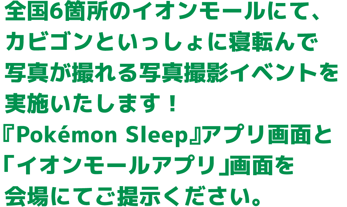 全国6箇所のイオンモールにて、カビゴンといっしょに寝転んで写真が撮れる写真撮影イベントを実施いたします！『Pokémon Sleep』アプリ画面と「イオンモールアプリ」画面を会場にてご提示ください。