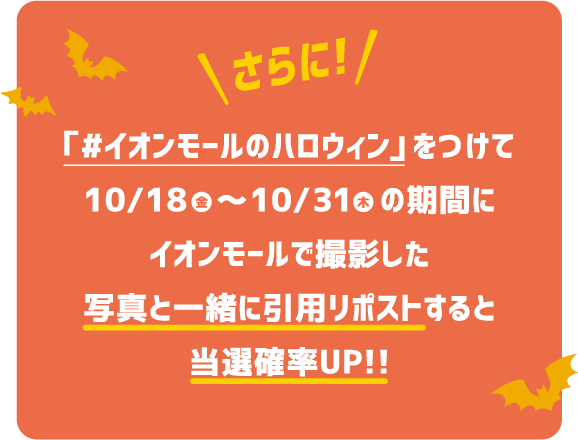 さらに「#イオンモールのハロウィン」をつけて10/18～10/31の期間にイオンモールで撮影した写真と一緒に引用リポストすると当選確率UP!!