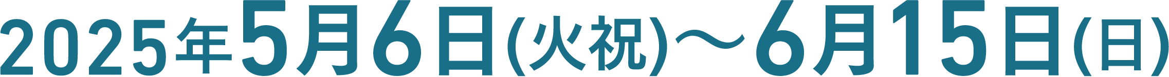 2025年5月6日(火祝)～6月15日(日)