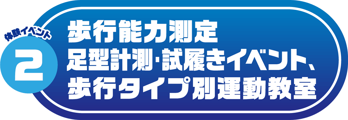 体験イベント2 歩行能力測定･足型計測･試履きイベント､歩行タイプ別運動教室