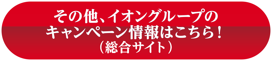その他、イオングループのキャンペーン情報はこちら！(総合サイト)