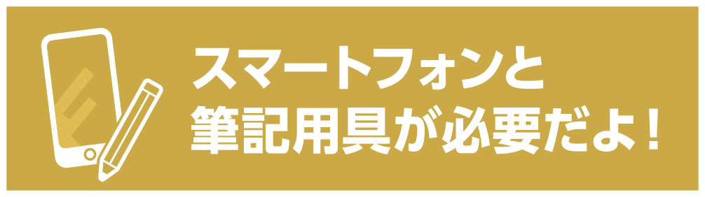 スマートフォンと筆記用具が必要だよ！