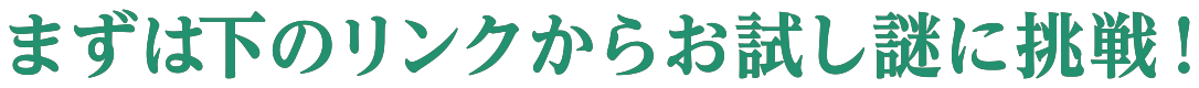 まずは下のリンクからお試し謎に挑戦！