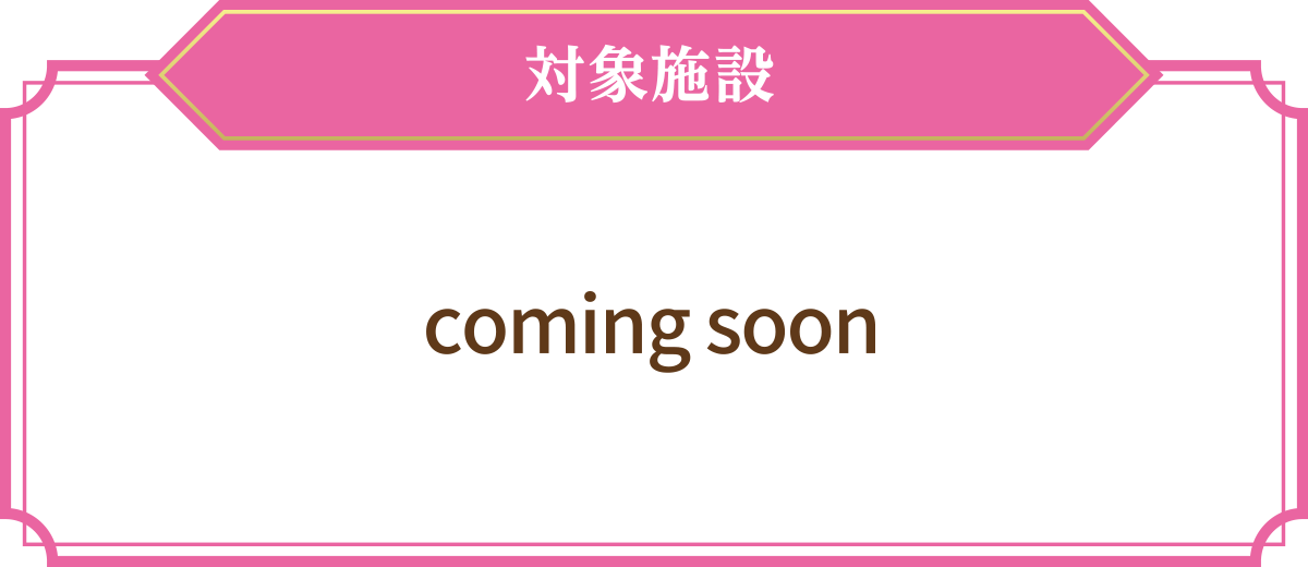 対象施設 coming soon