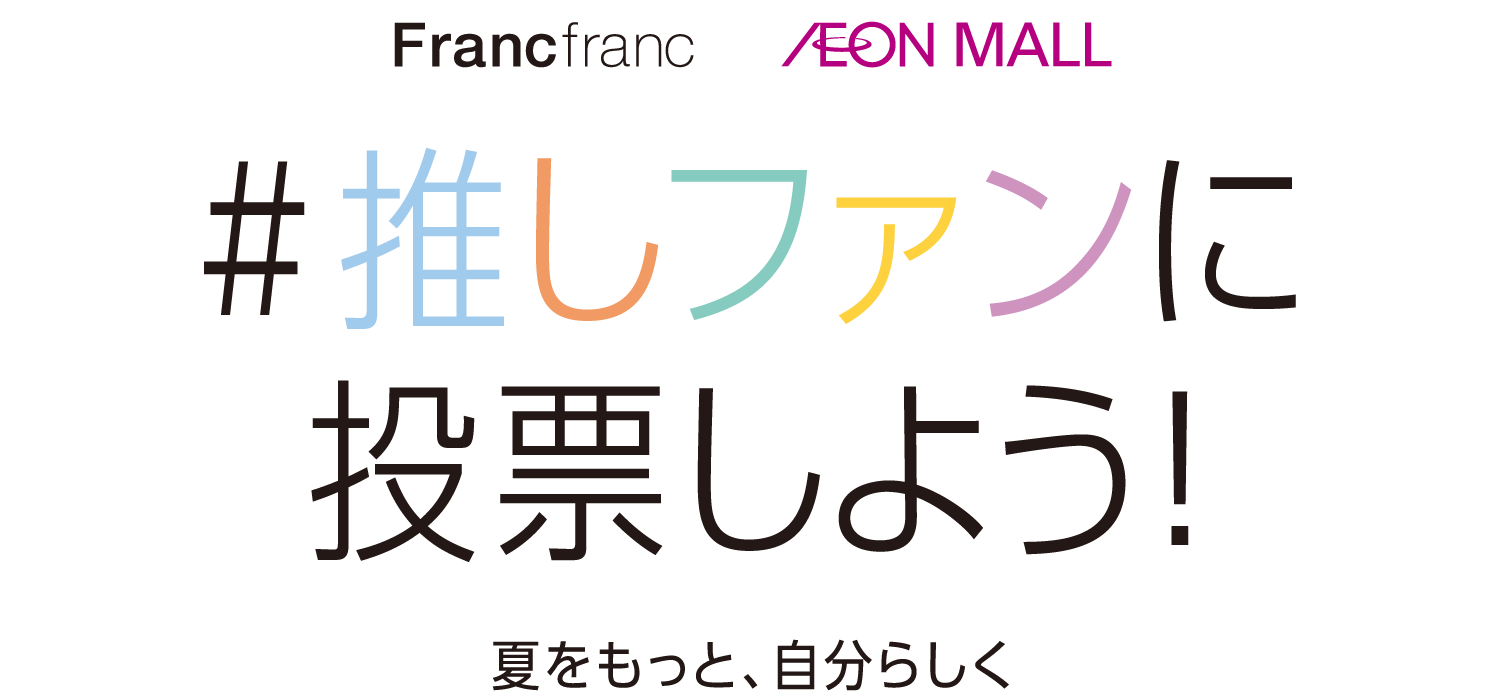 Francfranc AEON MALL #推しファンに投票しよう！ 夏をもっと、自分らしく