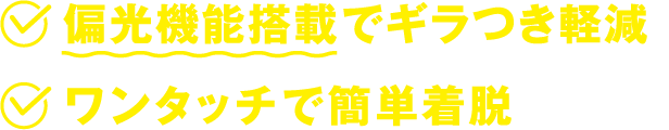 偏光機能搭載でギラつき軽減 ワンタッチで簡単着脱